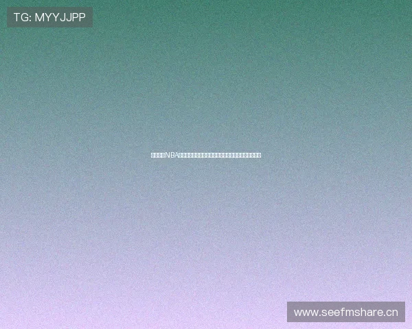 免费观看NBA直播视频平台推荐高清实时赛事全覆盖不卡顿解说齐全 免费观看NBA直播视频平台推荐高清实时赛事全覆盖不卡顿解说齐全